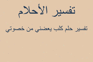 تفسير كلب يعضني من خصوتي في المنام