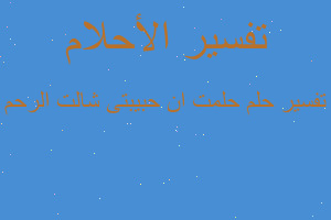 تفسير حلمت ان حبيبتى شالت الرحم في المنام تفسير حلمت ان حبيبتى شالت الرحم في المنام