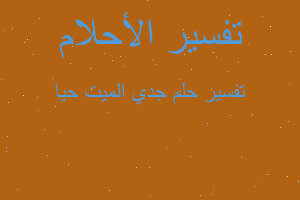 تفسير جدي الميت حيا في المنام