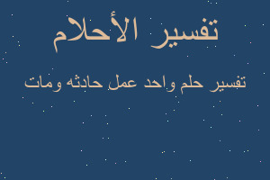 تفسير واحد عمل حادثه ومات في المنام