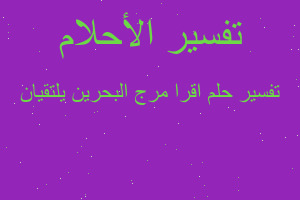 تفسير اقرا مرج البحرين يلتقيان في المنام تفسير اقرا مرج البحرين يلتقيان في المنام