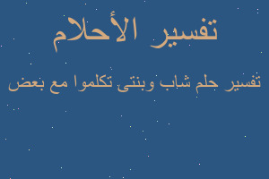 تفسير شاب وبنتى تكلموا مع بعض في المنام تفسير شاب وبنتى تكلموا مع بعض في المنام