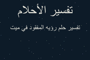 تفسير رؤيه المفقود في ميت في المنام