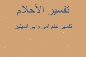 تفسير امي وابي الميتين في المنام