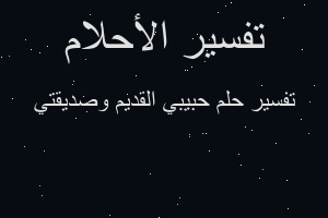 تفسير حبيبي القديم وصديقتي في المنام