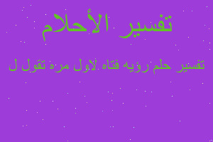 تفسير رؤيه فتاه لاول مره تقول ل في المنام تفسير رؤيه فتاه لاول مره تقول ل في المنام