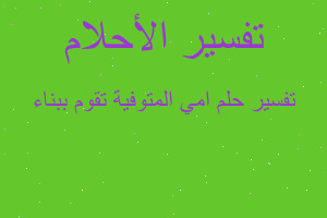 تفسير امي المتوفية تقوم ببناء في المنام