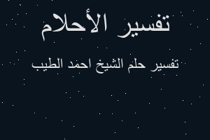 تفسير الشيخ احمد الطيب في المنام تفسير الشيخ احمد الطيب في المنام
