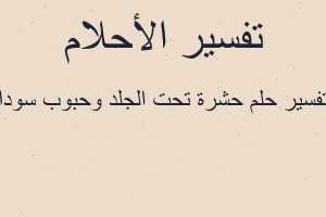 تفسير حشرة تحت الجلد وحبوب سودا في المنام