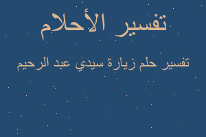 تفسير زيارة سيدي عبد الرحيم في المنام