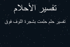 تفسير حلمت بشجرة اللوف فوق في المنام