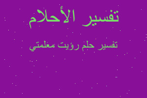 تفسير رؤيت معلمتي في المنام