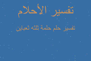 تفسير حلمة ثلثه ثعباين في المنام