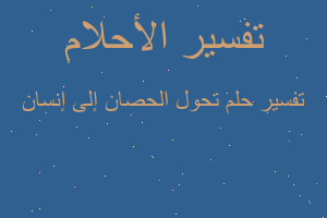 تفسير تحول الحصان إلى إنسان في المنام