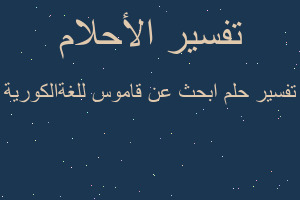 تفسير ابحث عن قاموس للغةالكورية في المنام