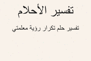 تفسير تكرار رؤية معلمتي في المنام
