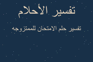 تفسير الامتحان للممتزوجه في المنام