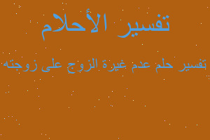 تفسير عدم غيرة الزوج على زوجته في المنام