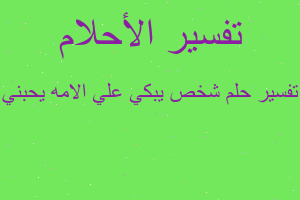 تفسير شخص يبكي علي الامه يحبني في المنام