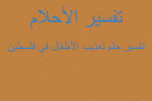 تفسير تعذيب الأطفال في فلسطين في المنام