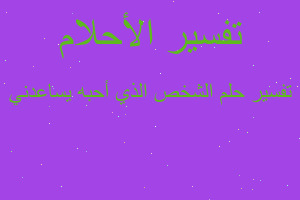 تفسير الشخص الذي أحبه يساعدني في المنام