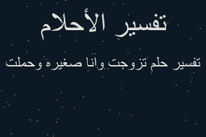 تفسير تزوجت وانا صغيره وحملت في المنام تفسير تزوجت وانا صغيره وحملت في المنام