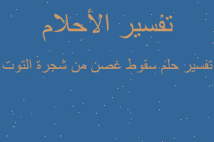 تفسير سقوط غصن من شجرة التوت في المنام