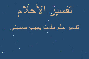 تفسير حلمت يجيب صحبتي في المنام