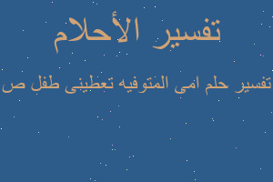 تفسير امى المتوفيه تعطينى طفل ص في المنام