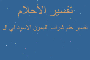 تفسير شراب الليمون الاسود في ال في المنام تفسير شراب الليمون الاسود في ال في المنام