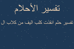 تفسير انقذت كلب اليف من كلاب ال في المنام تفسير انقذت كلب اليف من كلاب ال في المنام