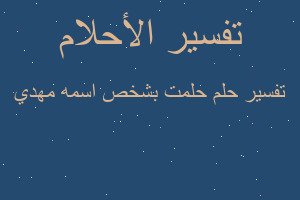 تفسير حلمت بشخص اسمه مهدي في المنام