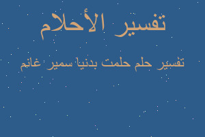 تفسير حلمت بدنيا سمير غانم في المنام تفسير حلمت بدنيا سمير غانم في المنام