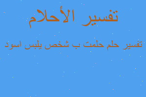 تفسير حلمت ب شخص يلبس اسود في المنام