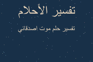 تفسير موت اصدقائي في المنام تفسير موت اصدقائي في المنام