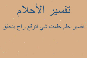 تفسير حلمت شي اتوقع راح يتحقق في المنام تفسير حلمت شي اتوقع راح يتحقق في المنام