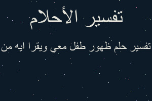 تفسير ظهور طفل معي ويقرا ايه من في المنام تفسير ظهور طفل معي ويقرا ايه من في المنام