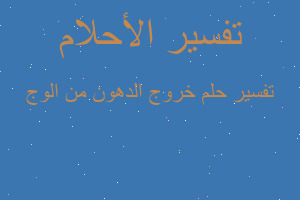 تفسير خروج الدهون من الوج في المنام