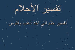 تفسير انى اخذ ذهب وفلوس في المنام تفسير انى اخذ ذهب وفلوس في المنام