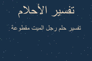 تفسير رجل الميت مقطوعة في المنام