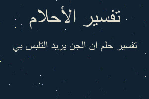 تفسير ان الجن يريد التلبس بي في المنام