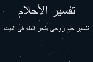 تفسير زوجى يفجر قنبله فى البيت في المنام