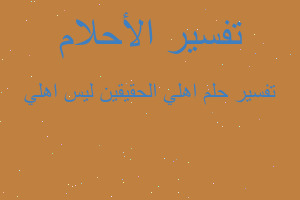 تفسير اهلي الحقيقين ليس اهلي في المنام