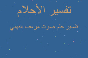 تفسير صوت مرعب ينبهني في المنام تفسير صوت مرعب ينبهني في المنام