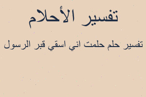 تفسير حلمت اني اسقي قبر الرسول في المنام تفسير حلمت اني اسقي قبر الرسول في المنام
