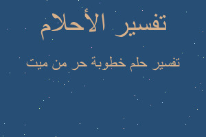 تفسير خطوبة حر من ميت في المنام