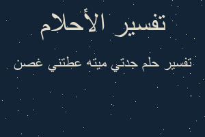 تفسير جدتي ميته عطتني غصن في المنام تفسير جدتي ميته عطتني غصن في المنام