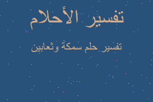 تفسير سمكة وثعابين في المنام تفسير سمكة وثعابين في المنام