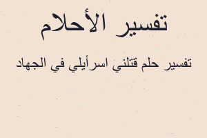 تفسير قتلني اسرأيلي في الجهاد في المنام تفسير قتلني اسرأيلي في الجهاد في المنام