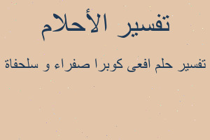 تفسير افعى كوبرا صفراء و سلحفاة في المنام تفسير افعى كوبرا صفراء و سلحفاة في المنام
